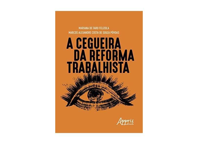 A Cegueira Da Reforma Trabalhista - Mariana De Faro Felizola Marcos Alexandre Costa De Souza Póvoas - 9788547324391