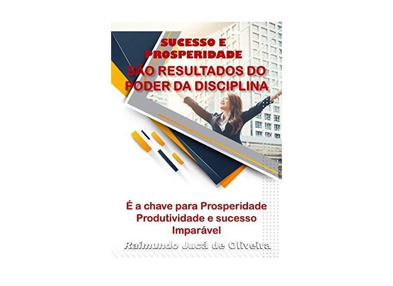 Sucesso e Prosperidade São os Resultados do Poder da Disciplina - Raimundo Jucá De Oliveira - 9788556973870
