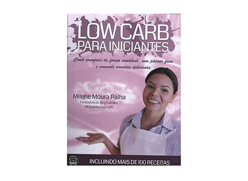 LOW CARB PARA INICIANTES - COMO EMAGRECI DE FORMA SAUDAVEL, SEM PASSAR FOME E COMENDO COMIDAS DELICI - Palha, Milena Moura - 9788567858074
