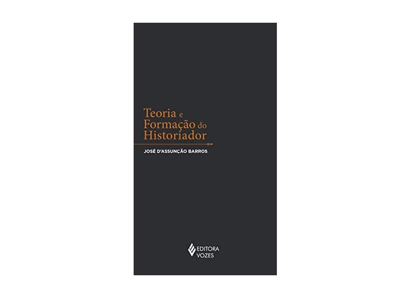 Teoria e Formação do Historiador - D'assunção Barros, José - 9788532654465