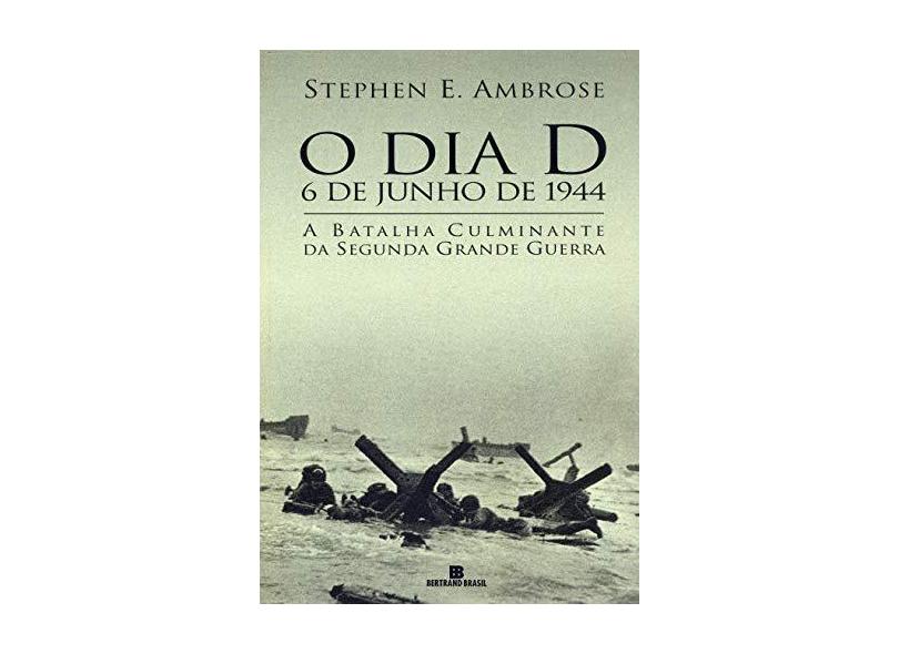 O Dia D - 6 de Junho de 1944 - A Batalha Culminante da Segunda Grande Guerra - Ambrose,stephen E. - 9788528609745