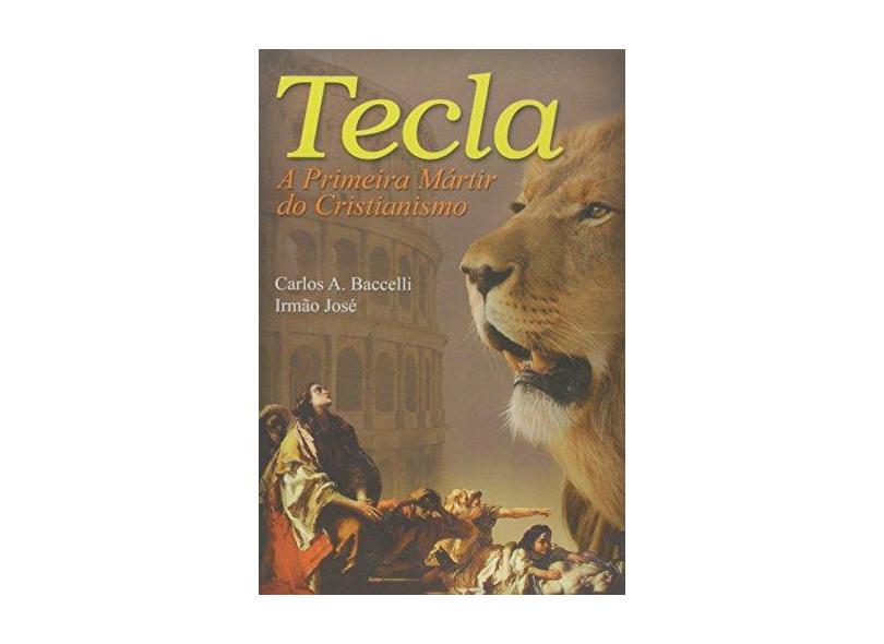 Tecla. A Primeira Mártir do Cristianismo - Carlos Antônio Baccelli - 9788560628483