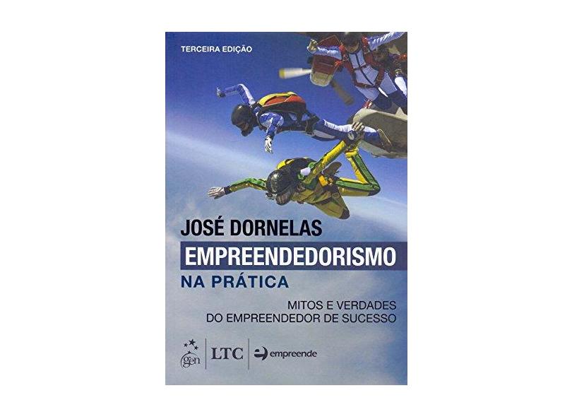 Empreendedorismo na Prática - Mitos e Verdades do Empreendedor de Sucesso - 3ª Ed. 2015 - Dornelas, Jose Carlos Assis - 9788521627920