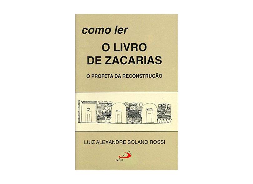 Como Ler O Livro De Zacarias: O Profeta Da Reconstrução - Luiz Alexandre Solano Rossi - 9788534916752