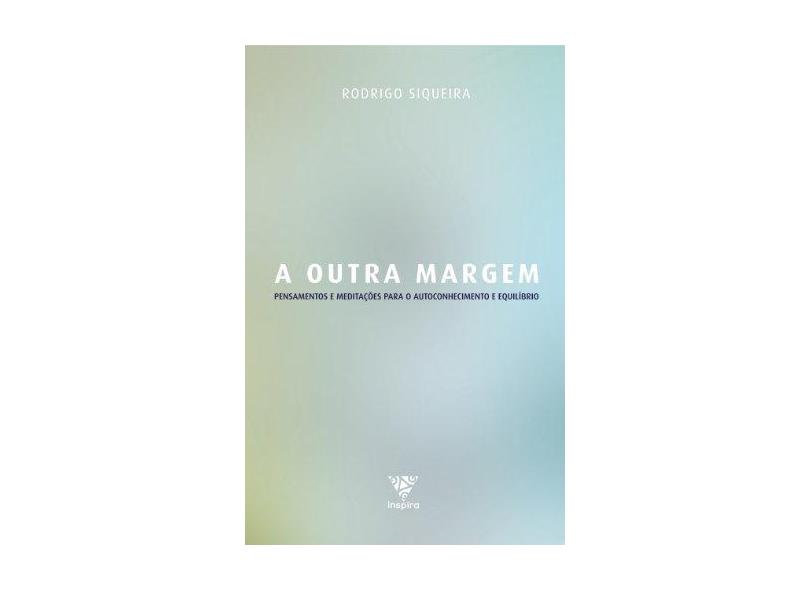 A Outra Margem - Pensamentos e Meditações Para o Autoconhecimento e Equilíbrio - Siqueira, Rodrigo - 9788566031423