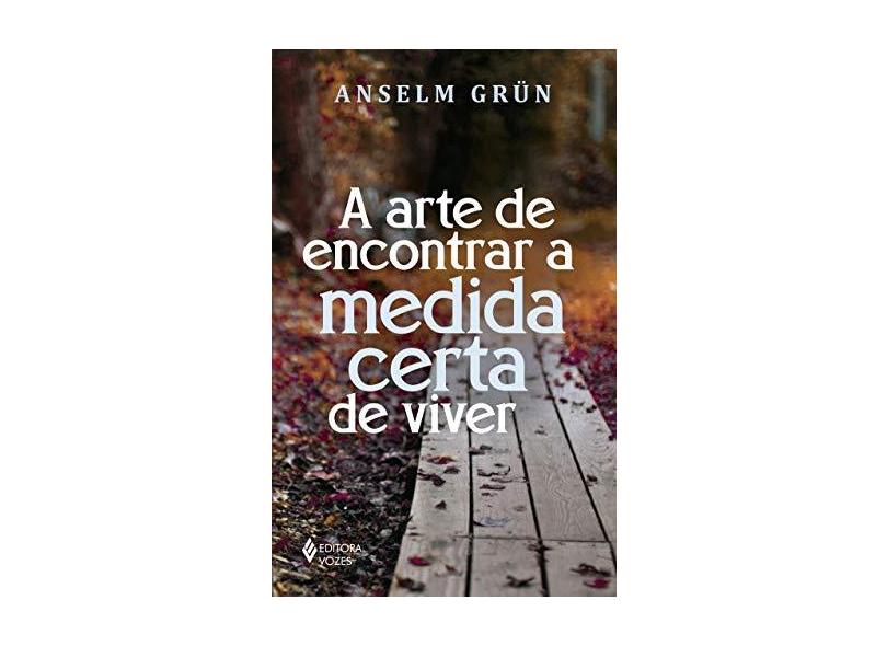 A Arte De Encontrar A Medida Certa De Viver - Grün,anselm - 9788532653970