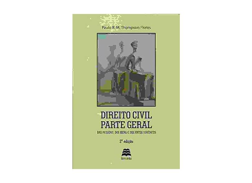 Direito Civil Parte Geral: Das Pessoas, dos Bens e dos Fatos Jurídicos - Paulo R. M. Thompson Flores - 9788567426495