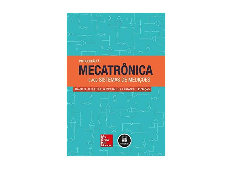 Introdução À Mecatrônica e Aos Sistemas de Medições - 4ª Ed. 2014 - Alciatore, David G.; Histand, Michael B. - 9788580553406