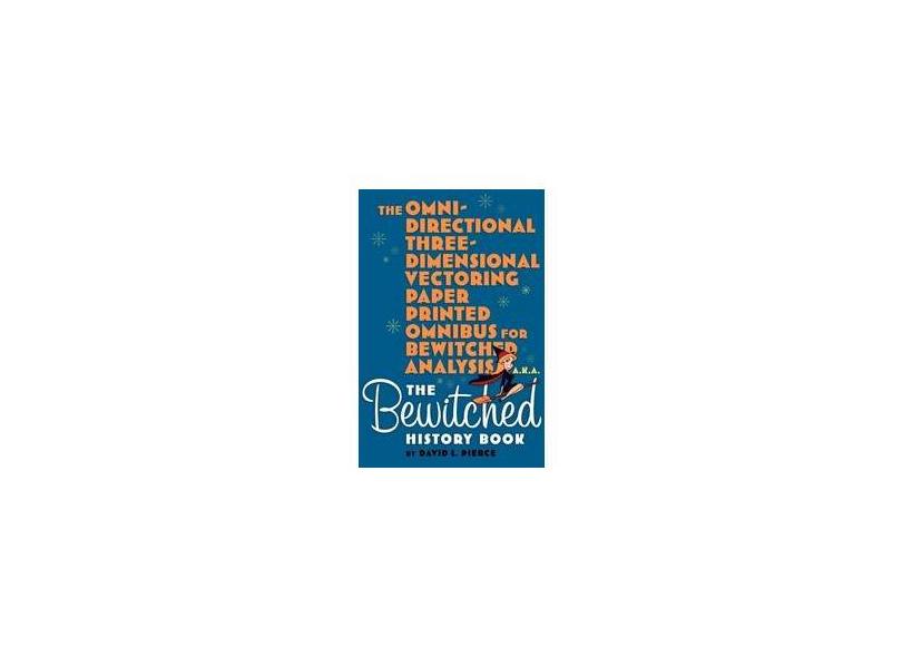 The Omni-Directional Three-Dimensional Vectoring Paper Printed Omnibus for Bewitched Analysis a.k.a. The Bewitched History Book - David L. Pierce - 9781593936914