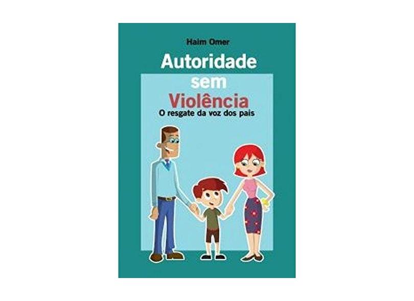 Autoridade Sem Violência: O Resgate da Voz dos Pais - Haim Omer - 9788588009172