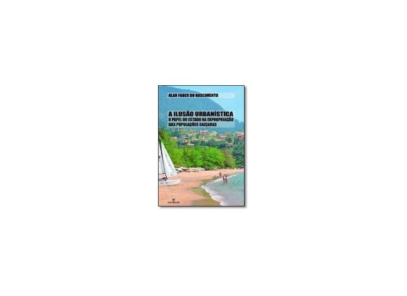 A ilusão urbanística : O papel do estado na expropriação das populações caiçaras - Alan Faber Do Nascimento - 9788539107643