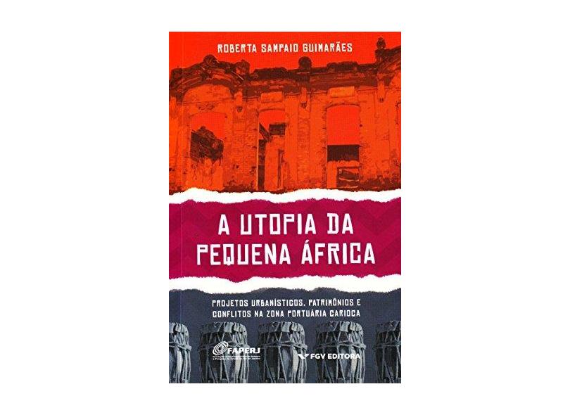 A Utopia da Pequena África - Projetos Urbanísticos, Patrimônios e Conflitos na Zona Portuária Carioc - Guimarães, Roberta Sampaio - 9788522514892