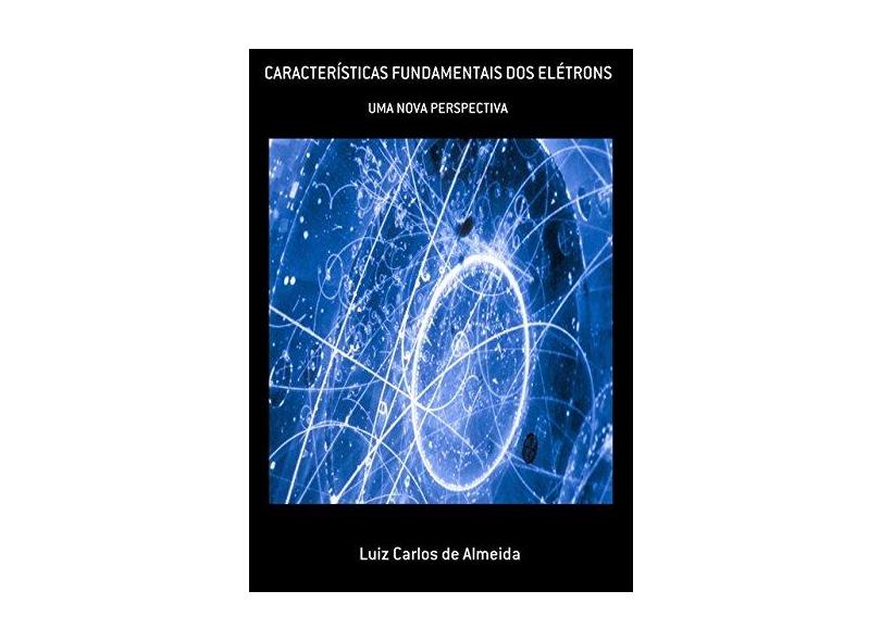 Características Fundamentais dos Elétrons - Luiz Carlos De Almeida - 9788556974464