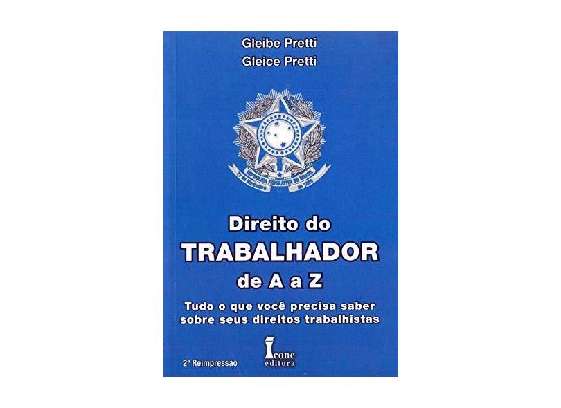 Direito do Trabalhador de a a Z - Tudo que Você Precisa Saber Sobre seus Direitos Trabalhistas - Pretti, Gleice; Pretti, Gleibe - 9788527410601