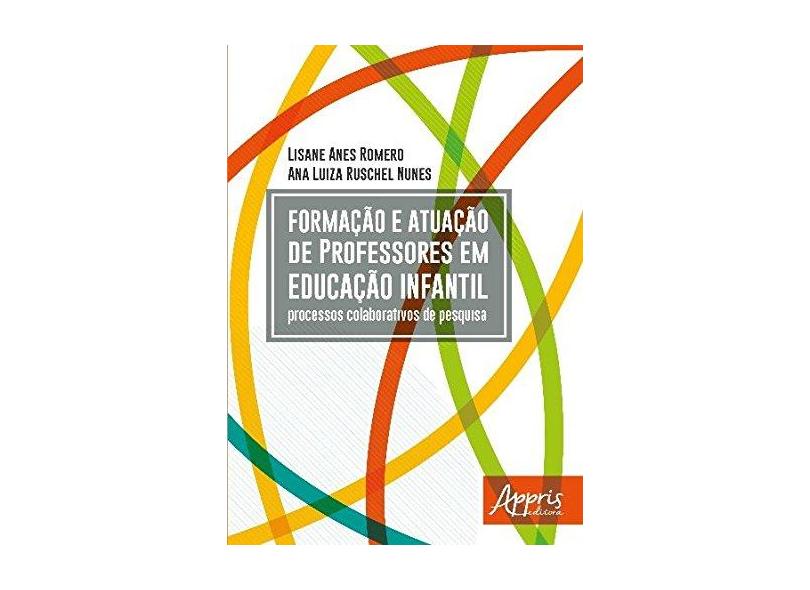 Formação e Atuação de Professores em Educação Infantil. Processos Colaborativos de Pesquisa - Lisane Anes Romero - 9788547309091