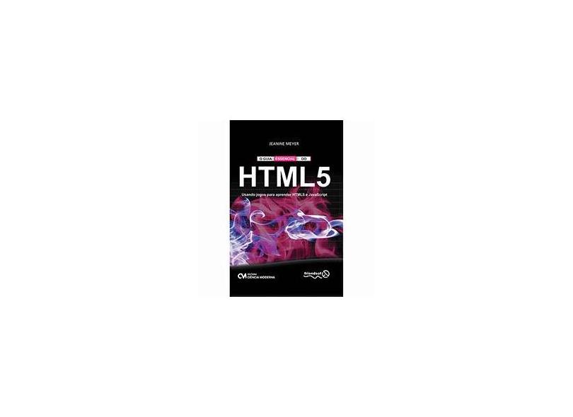 Guia Essencial do HTML5, O - Usando Jogos para Aprender HTML5 e JavaScript - Jeanine Meyer - 9788539901159