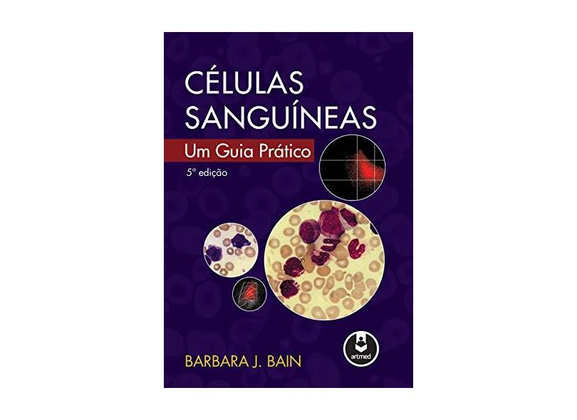 Células Sanguíneas - Um Guia Prático - 5ª Ed. 2016 - Bain, Barbara J. - 9788582713303