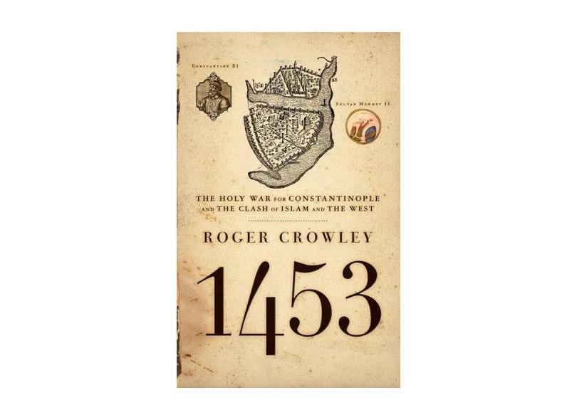 1453: The Holy War for Constantinople and the Clash of Islam and the West - Roger Crowley - 9781401308506