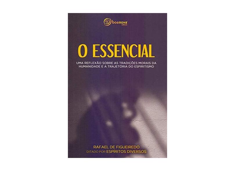 O Essencial: uma Reflexão Sobre as Tradições Morais da Humanidade e a Trajetória do Espiritismo - Rafael De Figueiredo - 9788583531135