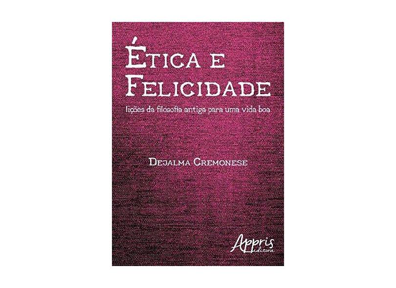 Ética e Felicidade. Lições da Filosofia Antiga Para Uma Vida Boa - Dejalma Cremonese - 9788547308216