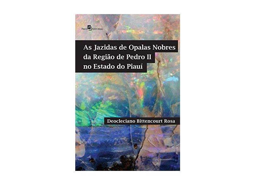 As Jazidas de Opalas Nobres da Região de Pedro II no Estado do Piauí - Deocleciano Bittencourt Rosa - 9788581483399