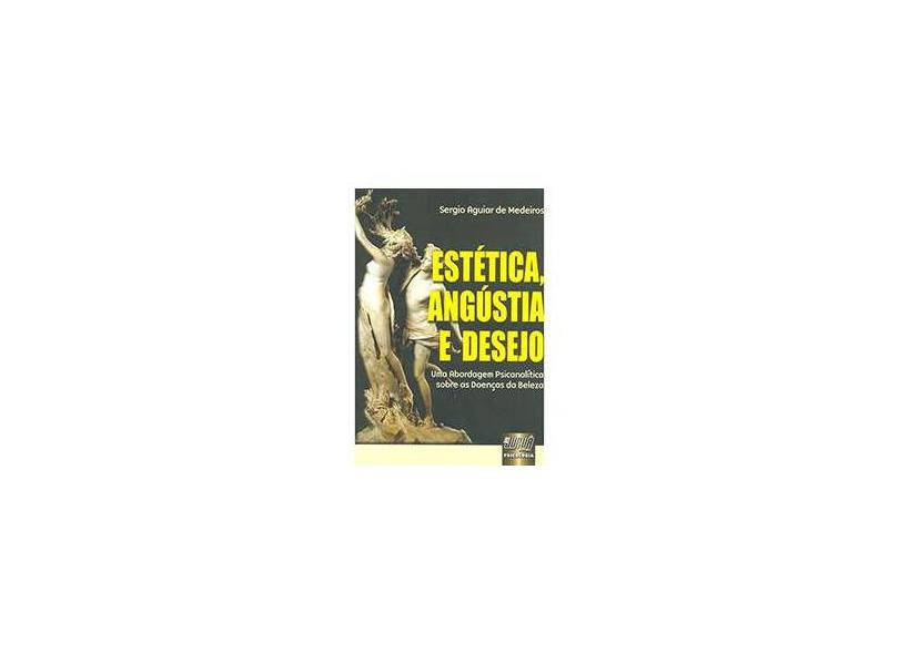 Estética, Angústia E Desejo: Uma Abordagem Psicanalítica Sobre As Doenças Da Beleza - Sergio Aguiar De Medeiros - 9788536236247