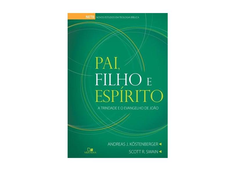 Pai, Filho e Espírito - A Trindade e o Evangelho de João - Kostenberger, Andreas J.; Swain, Scott R. - 9788527505772