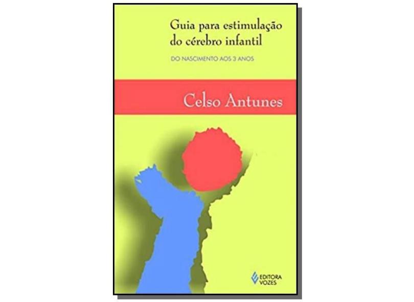 Guia para Estimulação do Cérebro Infantil - Do Nascimento aos 3 Anos - Antunes, Celso - 9788532638045