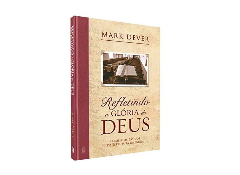 Refletindo a Glória de Deus - Mark Dever - 9788599145562
