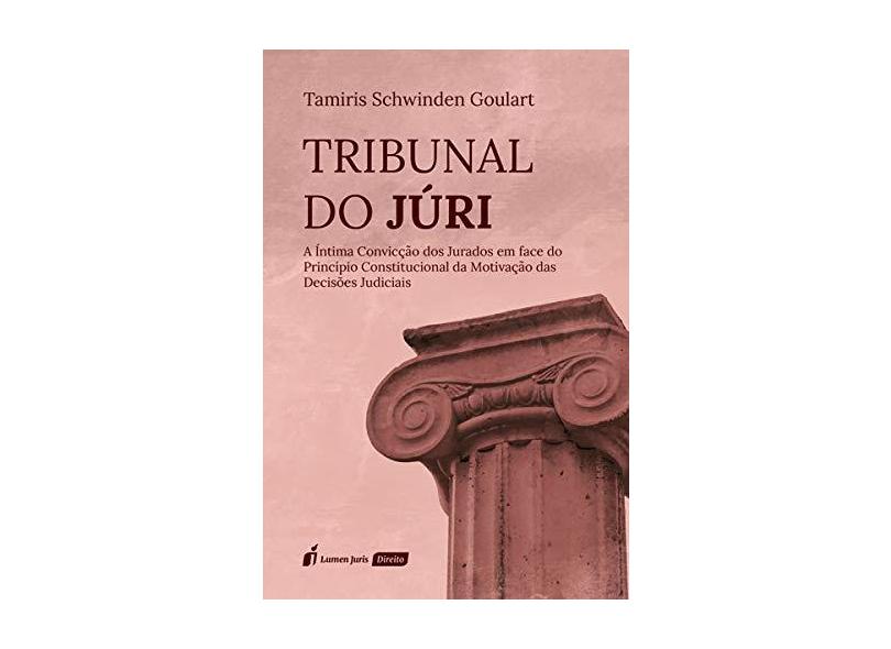 Tribunal do Júri – a Íntima Convicção dos Jurados em Face do Princípio Constitucional. 2018 - Tamiris Schwinden Goulart - 9788551907689