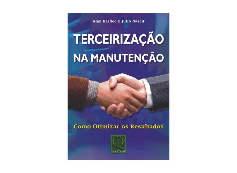Terceirização na Manutenção: Como Otimizar os Resultados - Júlio Nascif, Alan Kardec - 9788541401173