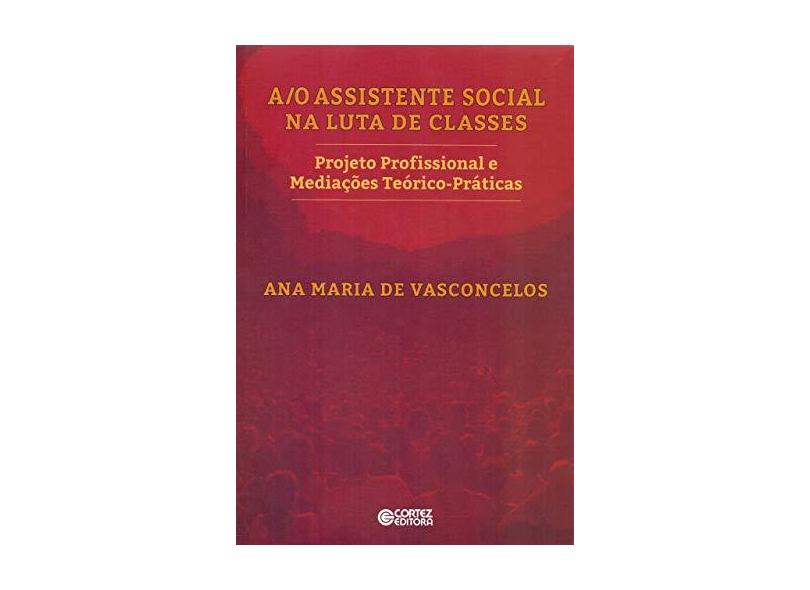 A/O Assistente Social na Luta de Classes - Ana Maria De Vasconcelos - 9788524924187