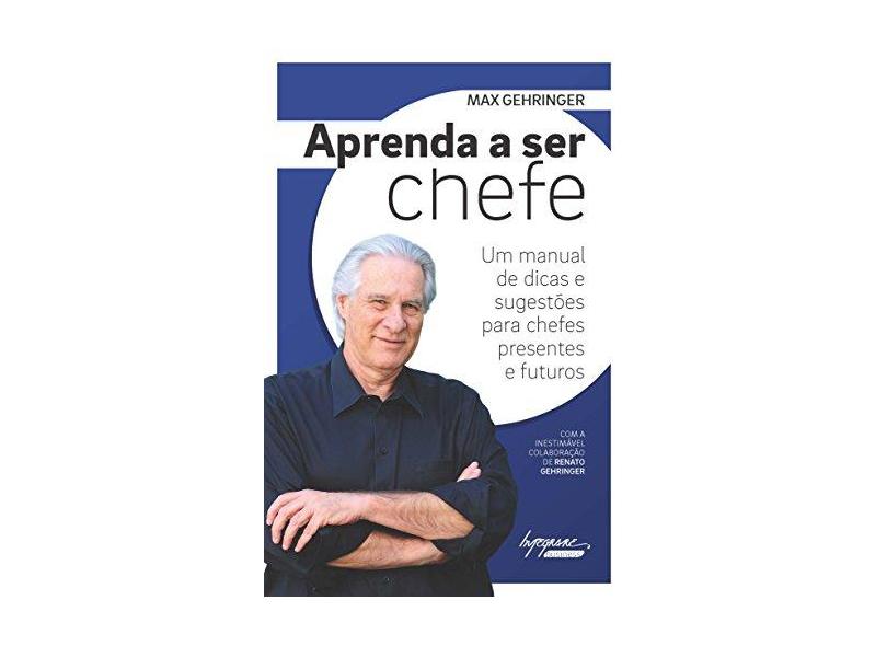 Aprenda A Ser Chefe - Um Manual de Dicas e Sugestões Para Chefes Presentes e Futuros - Gehringer, Max - 9788582110614