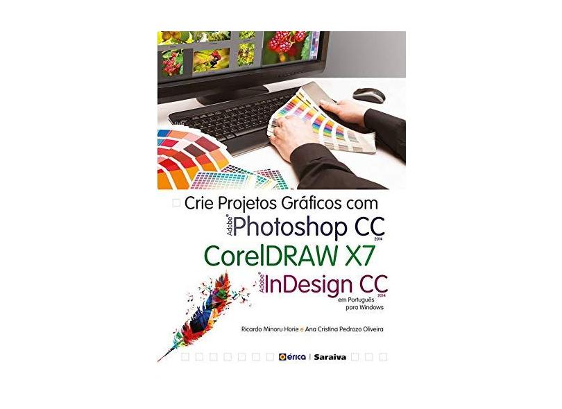 Crie Projetos Gráficos Com Photoshop C C - Coreldraw X7 - Indesign C C Em Português - Horie, Ricardo Minoru; Oliveira, Ana Cristina Pedrozo - 9788536510743