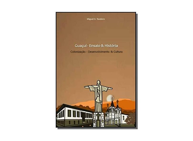 Guaçuí/es Ensaio & História - Miguel Aparecido Teodoro - 9788565826327