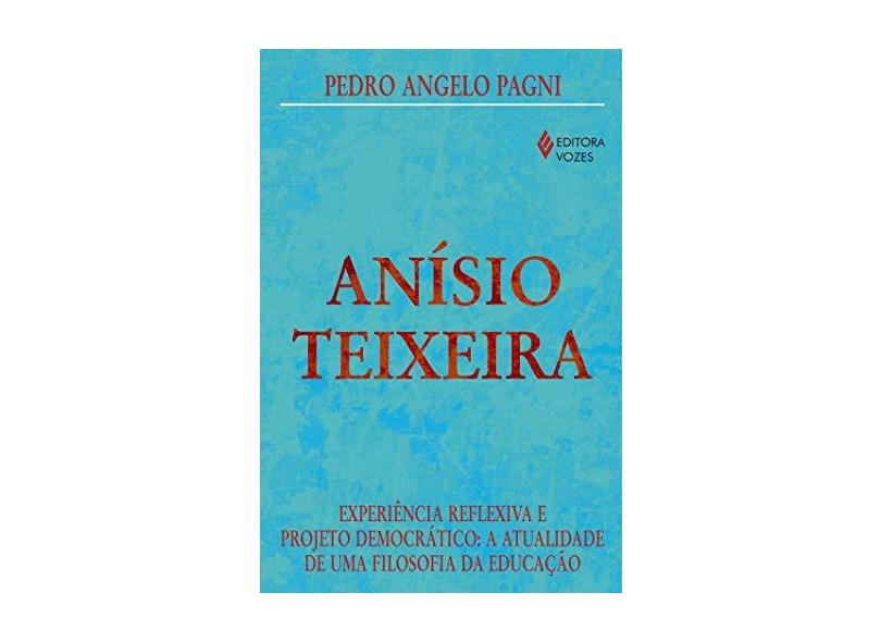 Anísio Teixeira - Experiência Reflexiva e Projeto Democrático - Pedro Angelo Pagni - 9788532636041