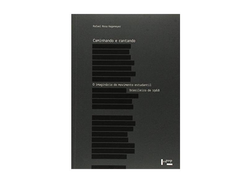 Caminhando e Cantando: O Imaginário do Movimento Estudantil Brasileiro de 1968 - Rafael Rosa Hagemeyer - 9788531415555