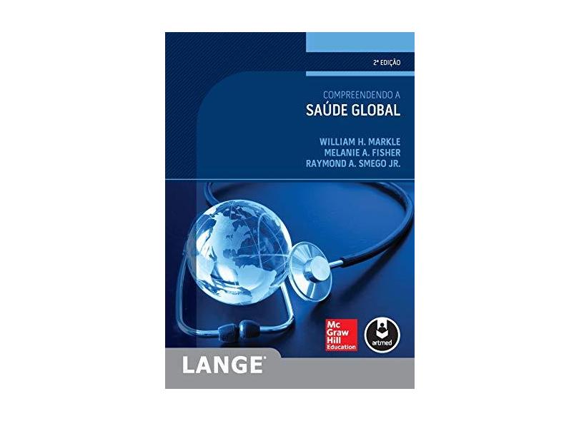Compreendendo A Saúde Global - 2ª Ed. 2015 - Markle, William H.; Melanie A. Fisher; Smego Jr, Raymond A. - 9788580554663