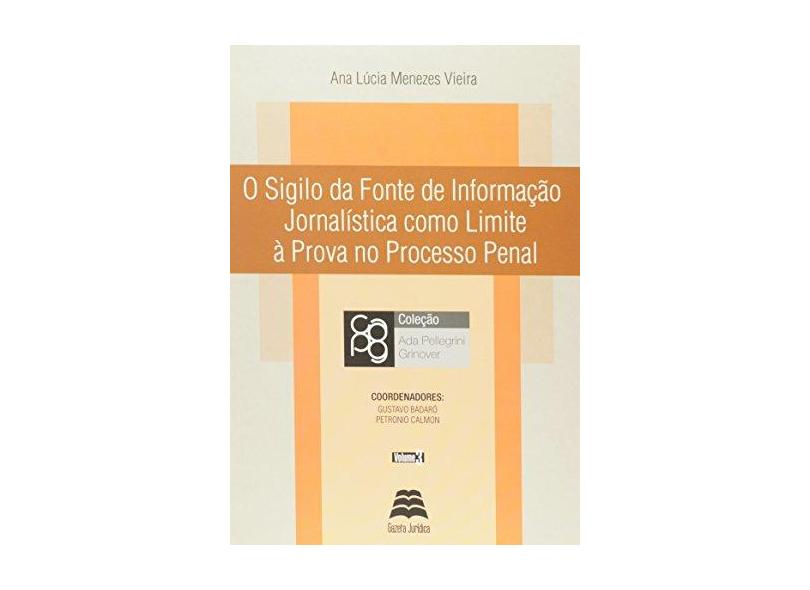 O Sigilo da Fonte de Informação Jornalística Como Limite Á Prova No Processo Penal - Vieira, Ana Lucia Menezes - 9788567426167