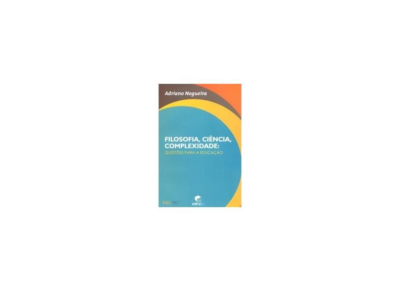 Filosofia, Ciencia, Complexidade - Questoes Para A Educacao - Adriano Nogueira - 9788574308302