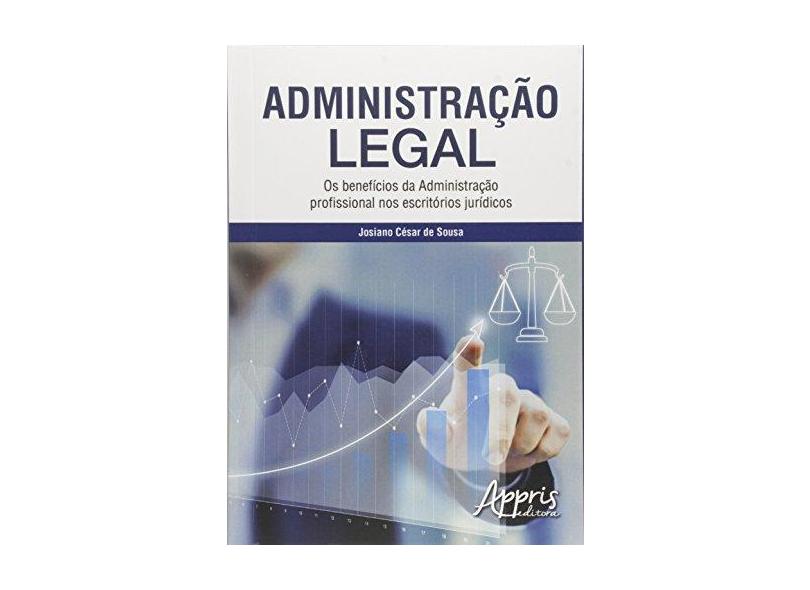Administração Legal: Os Benefícios da Administração Profissional nos Escritórios Jurídicos - Josiano C&#233;sar De Sousa - 9788547302160
