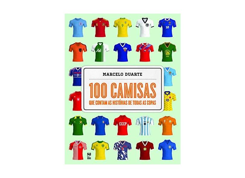 100 Camisas Que Contam As Histórias De Todas As Copas - Duarte,marcelo - 9788578886974