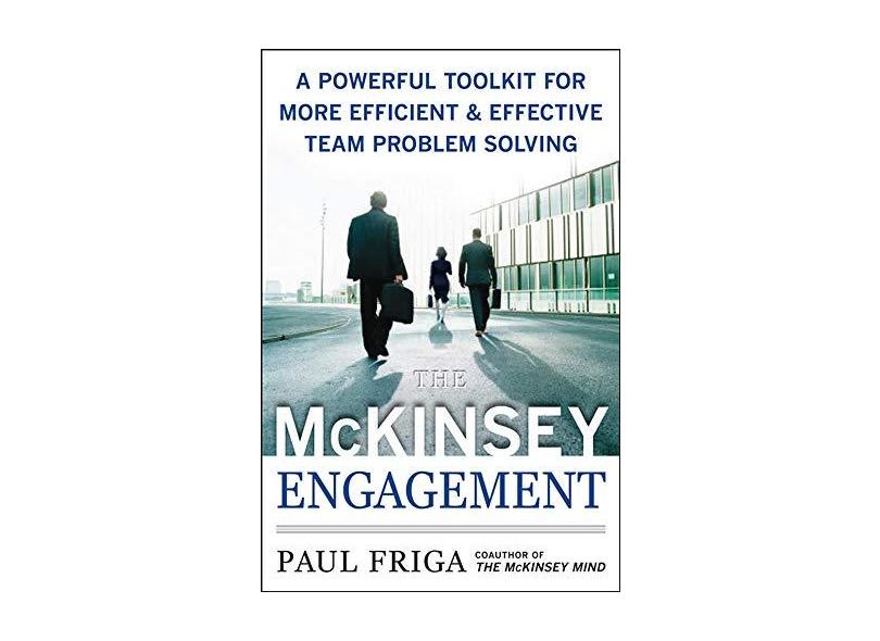 The McKinsey Engagement: A Powerful Toolkit for More Efficient & Effective Team Problem Solving - Paul N. Friga - 9780071497411