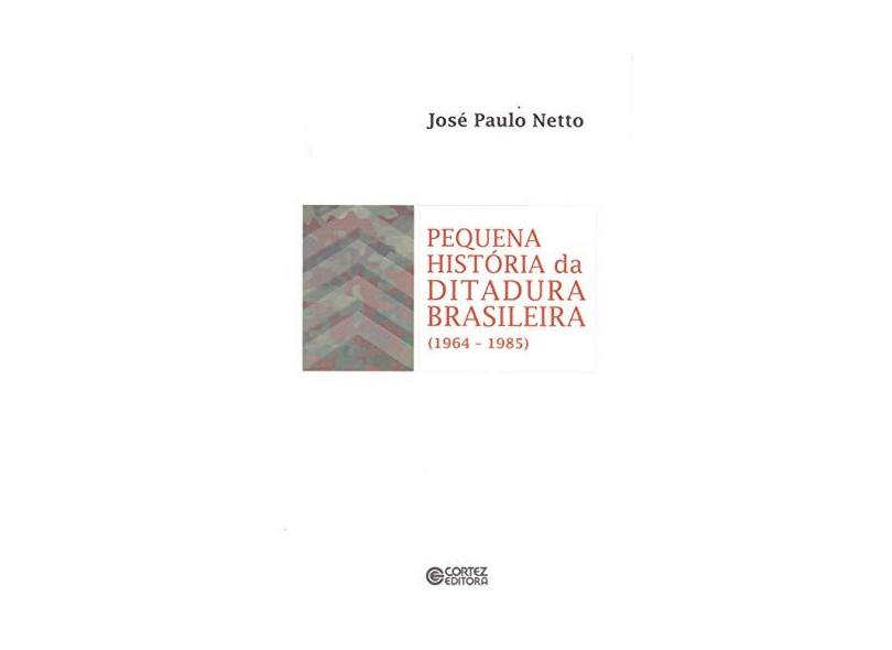 Pequena História da Ditadura Brasileira - 1964-1985 - Paulo Netto, José - 9788524921971