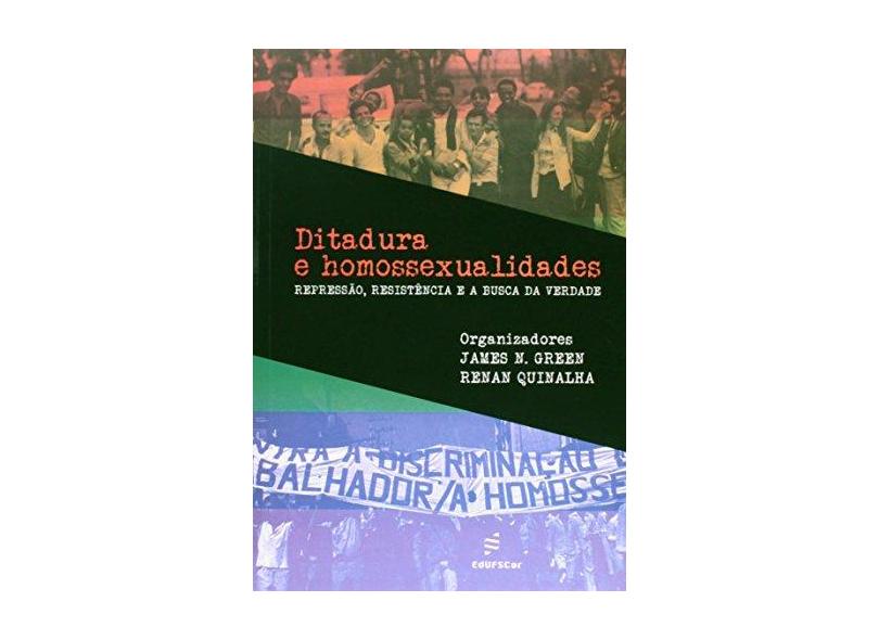 Ditadura e Homossexualidades - Repressão, Resistência e A Busca da Verdade - Green, James N.; Quinalha, Renan - 9788576003861