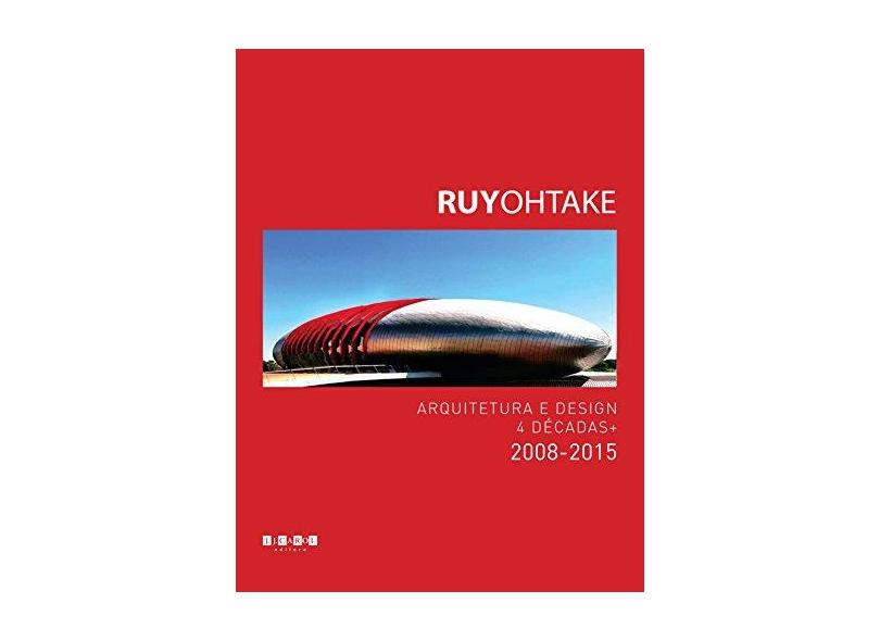 Ruy Ohtake Arquitetura e Design 4 Décadas. 2008-2015 - Ruy Ohtake - 9788589376907