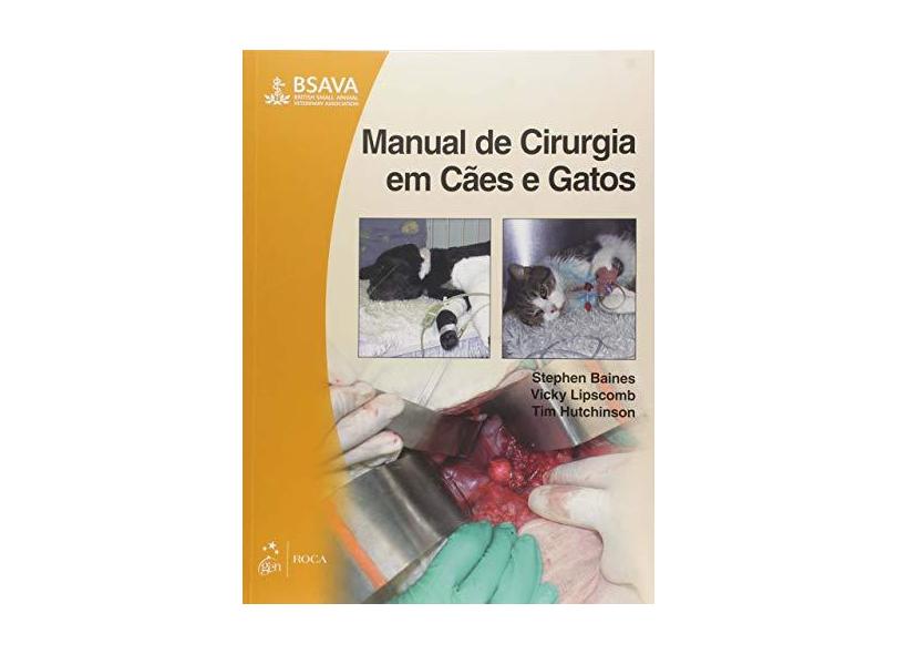 Manual de Cirurgia em Cães e Gatos - Stephen Baines, Vicky Lipscomb, Tim Hutchinson - 9788541204118