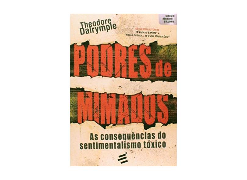 Podres de Mimados - As Consequências do Sentimentalismo Tóxico - Dalrymple, Theodore - 9788580331899