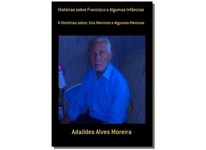 Histórias Sobre Francisco e Algumas Infâncias - Adaildes Alves Moreira - 9788565826365