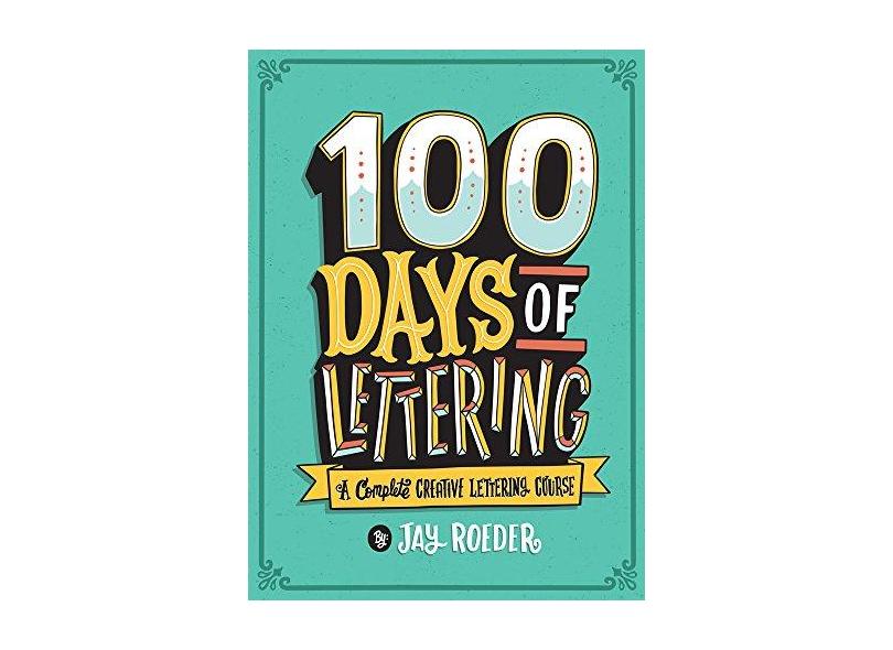 100 Days of Lettering: A Complete Creative Lettering Course - Jay Roeder - 9781454710738